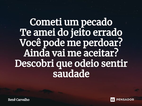 ⁠Cometi um pecado Te amei do jeito errado Você pode me perdoar? Ainda vai me aceitar? Descobri que odeio sentir saudade... Frase de Renê Carvalho.