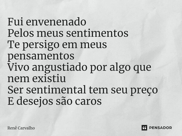 ⁠Fui envenenado Pelos meus sentimentos Te persigo em meus pensamentos Vivo angustiado por algo que nem existiu Ser sentimental tem seu preço E desejos são caros... Frase de Renê Carvalho.