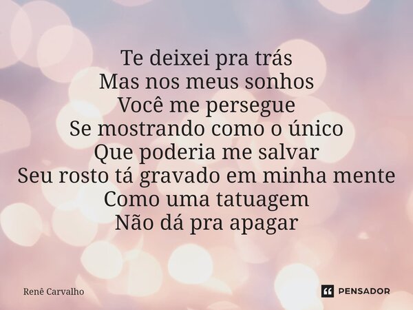 ⁠Te deixei pra trás Mas nos meus sonhos Você me persegue Se mostrando como o único Que poderia me salvar Seu rosto tá gravado em minha mente Como uma tatuagem N... Frase de Renê Carvalho.