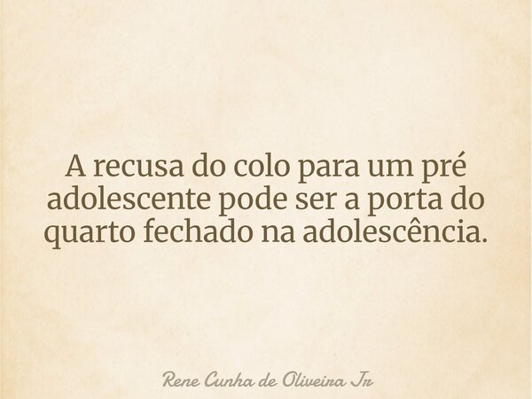⁠A recusa do colo para um pré adolescente pode ser a porta do quarto fechado na adolescência.... Frase de Rene Cunha de Oliveira Jr.