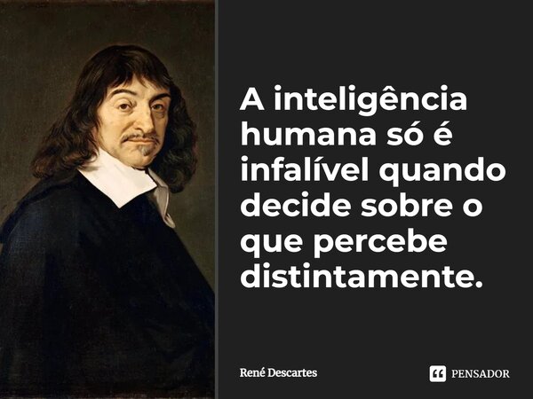 ⁠A inteligência humana só é infalível quando decide sobre o que percebe distintamente.... Frase de René Descartes.