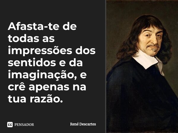 ⁠Afasta-te de todas as impressões dos sentidos e da imaginação, e crê apenas na tua razão.... Frase de René Descartes.