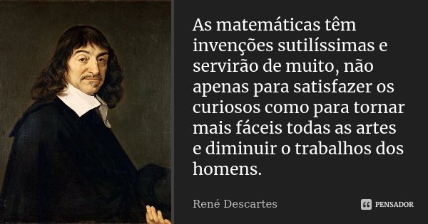 As matemáticas têm invenções sutilíssimas e servirão de muito, não apenas para satisfazer os curiosos como para tornar mais fáceis todas as artes e diminuir o t... Frase de René Descartes.