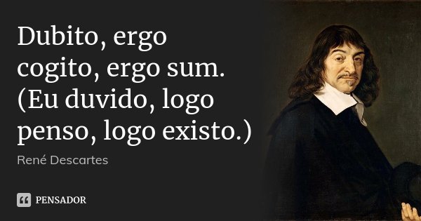 Dubito, ergo cogito, ergo sum. (Eu duvido, logo penso, logo existo.)... Frase de René Descartes.