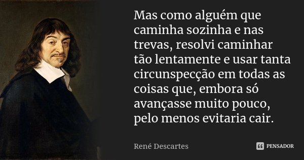 Mas como alguém que caminha sozinha e nas trevas, resolvi caminhar tão lentamente e usar tanta circunspecção em todas as coisas que, embora só avançasse muito p... Frase de René Descartes.