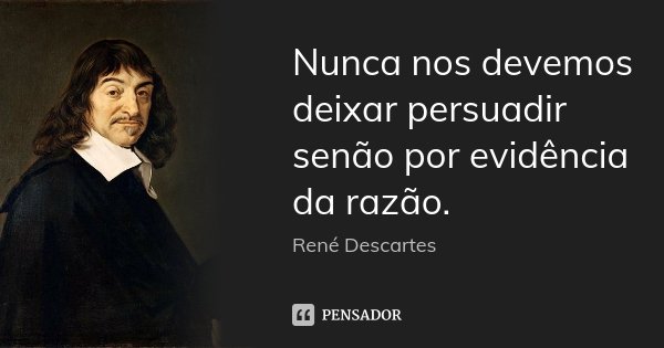 Nunca nos devemos deixar persuadir senão por evidência da razão.... Frase de René Descartes.