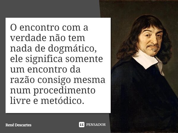 ⁠O encontro com a verdade não tem nada de dogmático, ele significa somente um encontro da razão consigo mesma num procedimento livre e metódico.... Frase de René Descartes.