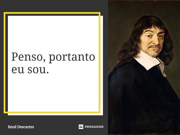 ⁠Penso, portanto eu sou.... Frase de René Descartes.