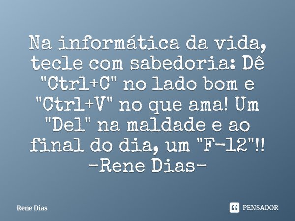 ⁠Na informática da vida, tecle com sabedoria: Dê "Ctrl+C" no lado bom e "Ctrl+V" no que ama! Um "Del" na maldade e ao final do dia... Frase de Rene Dias.