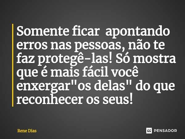 ⁠⁠Somente ficar apontando erros nas pessoas, não te faz protegê-las! Só mostra que é mais fácil você enxergar "os delas" do que reconhecer os seus!... Frase de Rene Dias.