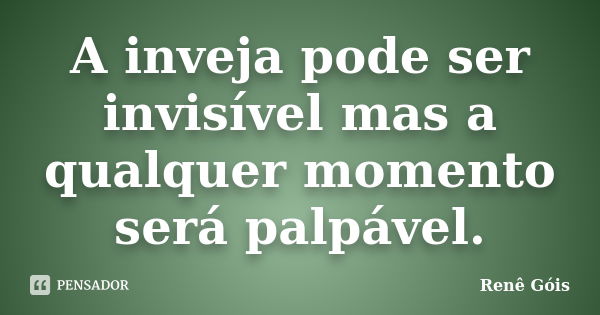 A inveja pode ser invisível mas a qualquer momento será palpável.... Frase de Renê Góis.