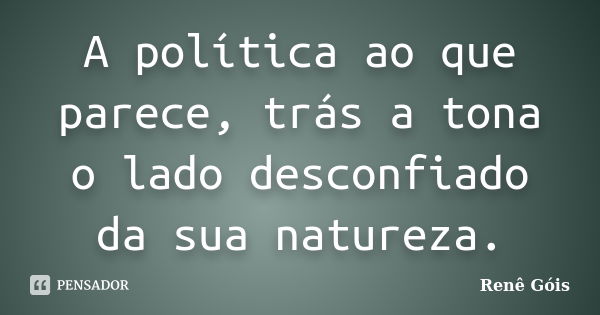 A política ao que parece, trás a tona o lado desconfiado da sua natureza.... Frase de Renê Góis.