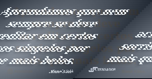 Aprendamos que nem sempre se deve acreditar em certos sorrisos singelos por mais que mais belos.... Frase de Renê Góis.