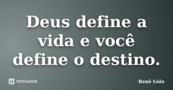 Deus define a vida e você define o destino.... Frase de Renê Góis.