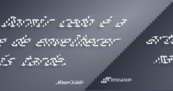 Dormir cedo é a arte de envelhecer mais tarde.... Frase de Renê Góis.