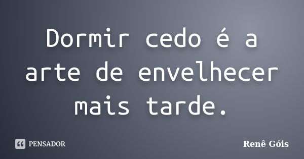 Dormir cedo é a arte de envelhecer mais tarde.... Frase de Renê Góis.