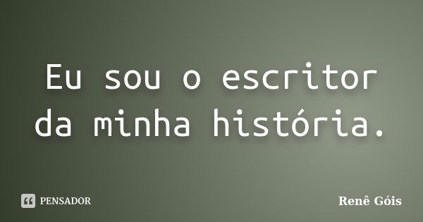 Eu sou o escritor da minha história.... Frase de Renê Góis.