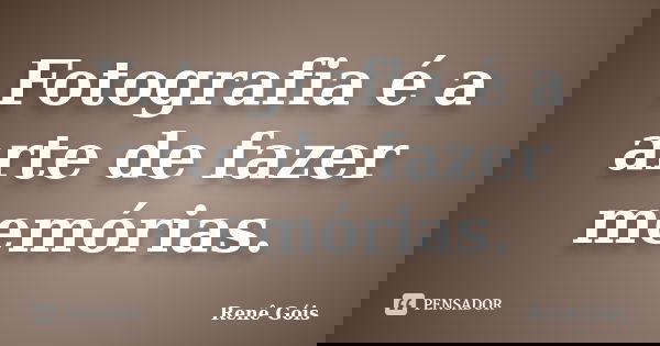 Fotografia é a arte de fazer memórias.... Frase de Renê Góis.