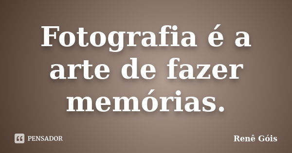 Fotografia é a arte de fazer memórias.... Frase de Renê Góis.