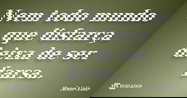 Nem todo mundo que disfarça deixa de ser farsa.... Frase de Renê Góis.