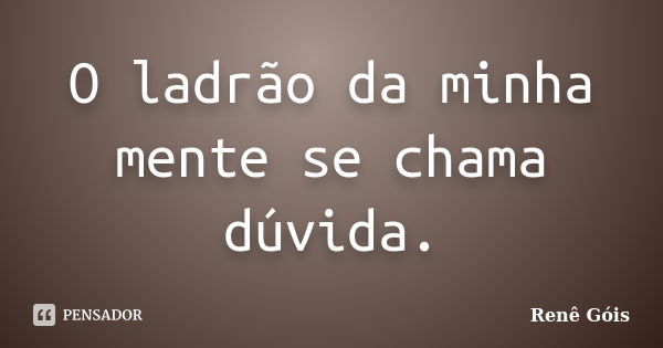 O ladrão da minha mente se chama dúvida.... Frase de Renê Góis.