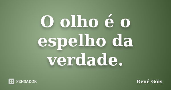 O olho é o espelho da verdade.... Frase de Renê Góis.