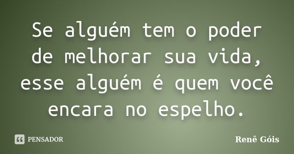 Se alguém tem o poder de melhorar sua vida, esse alguém é quem você encara no espelho.... Frase de Renê Góis.