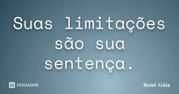 Suas limitações são sua sentença.... Frase de Renê Góis.