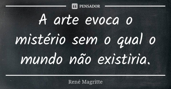 A arte evoca o mistério sem o qual o... René Magritte - Pensador