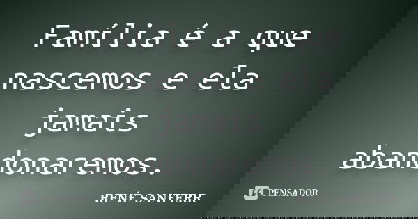 Família é a que nascemos e ela jamais abandonaremos.... Frase de RENÉ SANFERR.