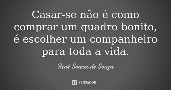 Casar-se não é como comprar um quadro bonito, é escolher um companheiro para toda a vida.... Frase de Renê Soares de Souza.