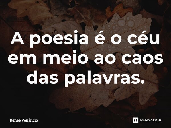 ⁠A poesia é o céu em meio ao caos das palavras.... Frase de Renée Venâncio.