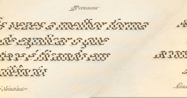 Às vezes a melhor forma de explicar o que acontece é ficando em silêncio.... Frase de Renée Venâncio.