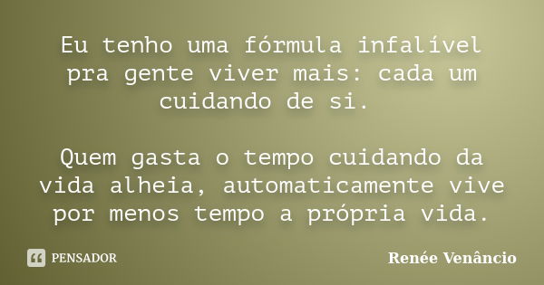 Eu tenho uma fórmula infalível pra gente viver mais: cada um cuidando de si. Quem gasta o tempo cuidando da vida alheia, automaticamente vive por menos tempo a ... Frase de Renée Venâncio.