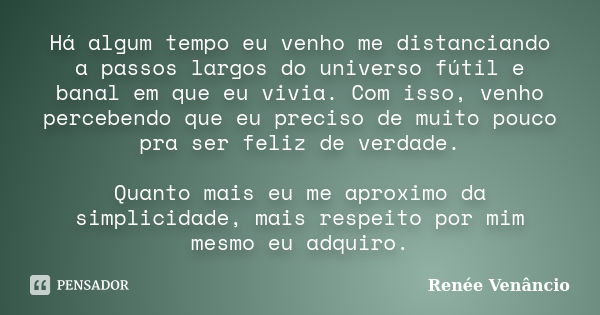 Há algum tempo eu venho me distanciando a passos largos do universo fútil e banal em que eu vivia. Com isso, venho percebendo que eu preciso de muito pouco pra ... Frase de Renée Venâncio.