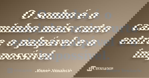 O sonho é o caminho mais curto entre o palpável e o impossível.... Frase de Renée Venâncio.