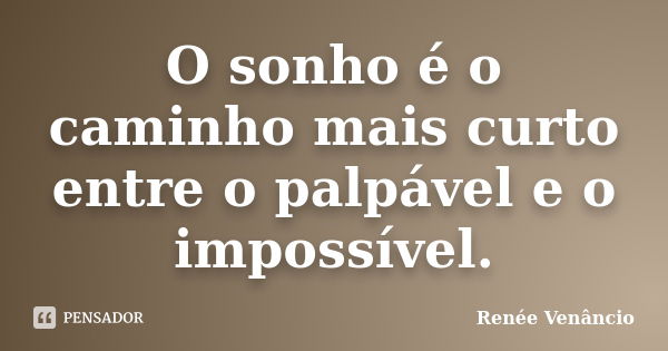 O sonho é o caminho mais curto entre o palpável e o impossível.... Frase de Renée Venâncio.