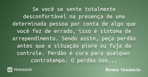 Se você se sente totalmente desconfortável na presença de uma determinada pessoa por conta de algo que você fez de errado, isso é sintoma de arrependimento. Sen... Frase de Renée Venâncio.