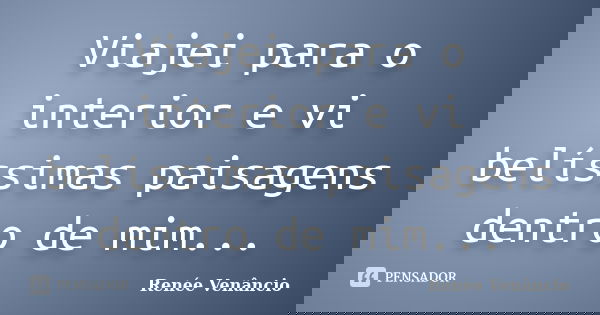 Viajei para o interior e vi belíssimas paisagens dentro de mim...... Frase de Renée Venâncio.