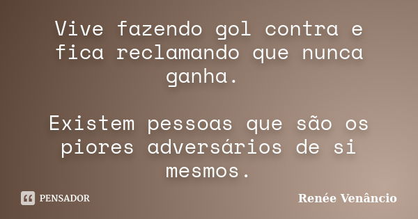 Vive fazendo gol contra e fica reclamando que nunca ganha. Existem pessoas que são os piores adversários de si mesmos.... Frase de Renée Venâncio.