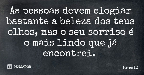 As pessoas devem elogiar bastante a beleza dos teus olhos, mas o seu sorriso é o mais lindo que já encontrei.... Frase de Rener12.