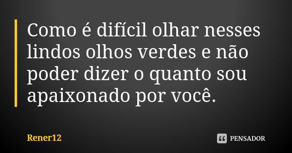 Como é difícil olhar nesses lindos olhos verdes e não poder dizer o quanto sou apaixonado por você.... Frase de Rener12.