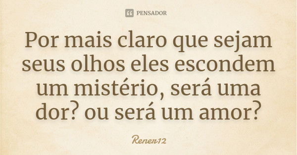 Por mais claro que sejam seus olhos eles escondem um mistério, será uma dor? ou será um amor?... Frase de Rener12.