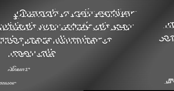 Quando o céu estiver nublado vou atrás do seu sorriso para iluminar o meu dia.... Frase de Rener12.