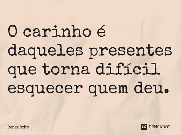 ⁠O carinho é daqueles presentes que torna difícil esquecer quem deu.... Frase de Rener Brito.