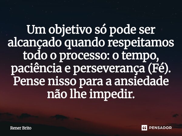 Um objetivo só pode ser alcançado quando respeitamos todo o processo: o tempo, paciência e perseverança (Fé). Pense nisso para a ansiedade não lhe impedir.⁠... Frase de Rener Brito.