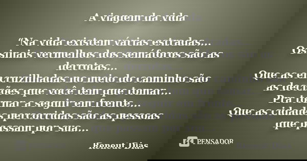 A viagem da vida “Na vida existem várias estradas... Os sinais vermelhos dos semáforos são as derrotas... Que as encruzilhadas no meio do caminho são as decisõe... Frase de Reneut Dias.