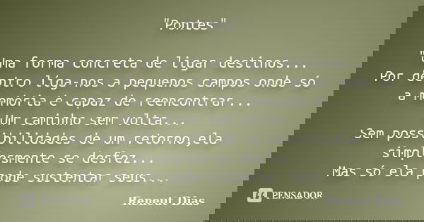 "Pontes" "Uma forma concreta de ligar destinos... Por dentro líga-nos a pequenos campos onde só a memória é capaz de reencontrar... Um caminho se... Frase de Reneut Dias.