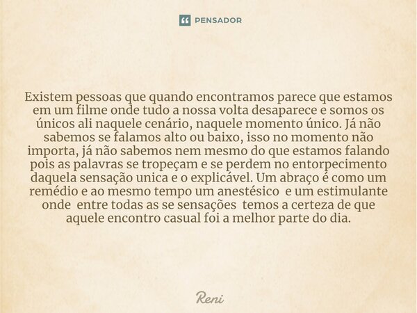 Existem pessoas que quando encontramos parece que estamos em um filme onde tudo a nossa volta desaparece⁠ e somos os únicos ali naquele cenário, naquele momento... Frase de reni.