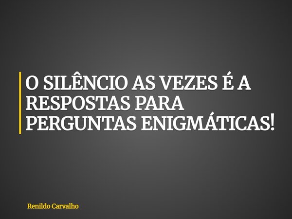 O SILÊNCIO AS VEZES É A RESPOSTAS PARA PERGUNTAS ENIGMÁTICAS!... Frase de Renildo Carvalho.